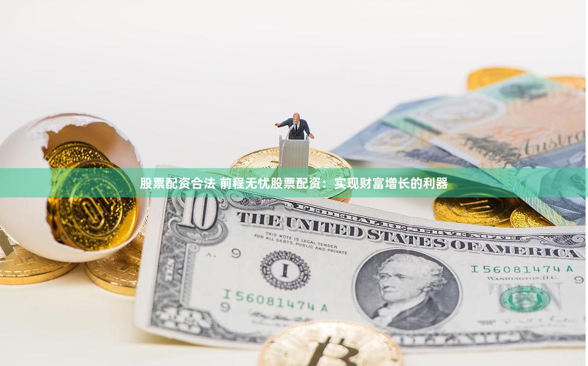 股票配资合法 前程无忧股票配资：实现财富增长的利器