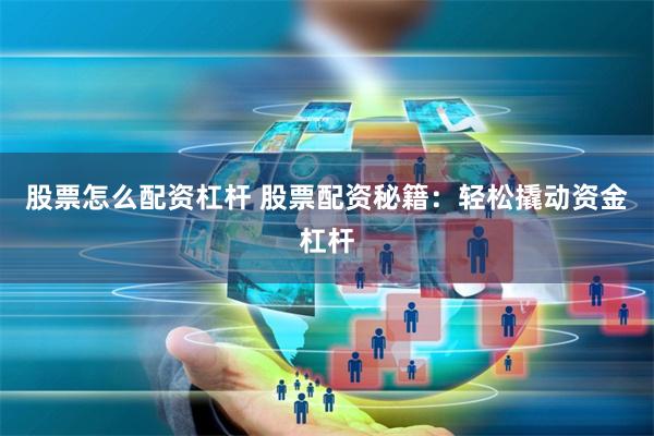 股票怎么配资杠杆 股票配资秘籍：轻松撬动资金杠杆