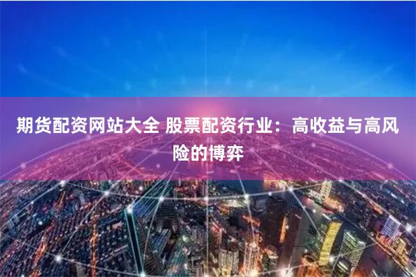 期货配资网站大全 股票配资行业：高收益与高风险的博弈