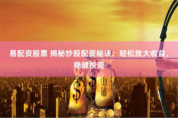 易配资股票 揭秘炒股配资秘诀：轻松放大收益，稳健投资
