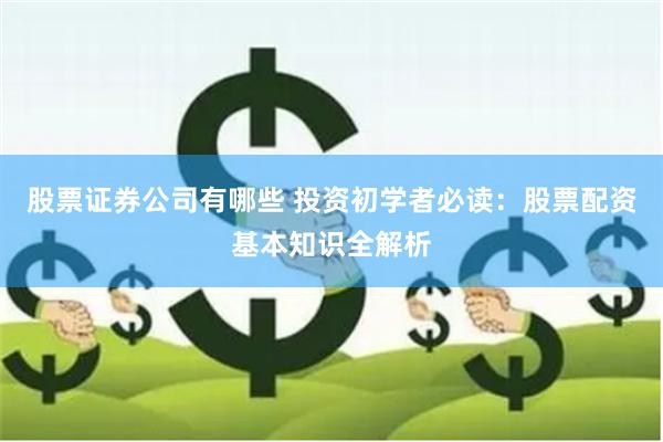 股票证券公司有哪些 投资初学者必读：股票配资基本知识全解析
