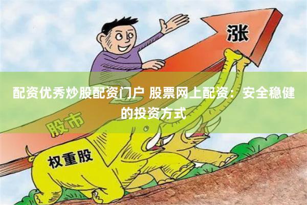 配资优秀炒股配资门户 股票网上配资：安全稳健的投资方式