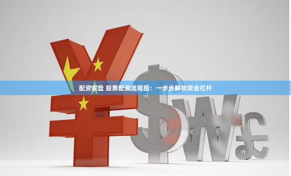 配资实盘 股票配资流程图：一步步解锁资金杠杆