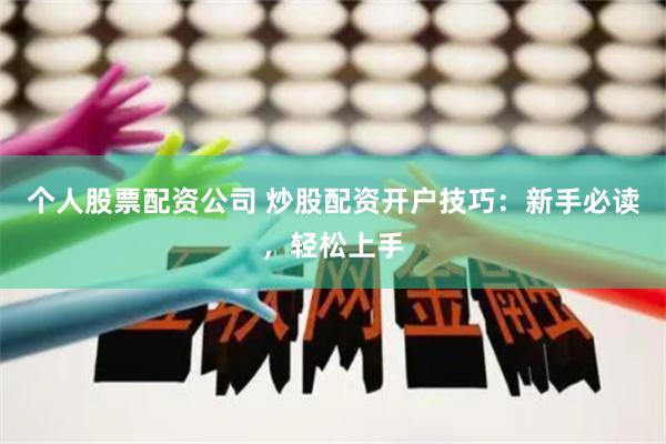 个人股票配资公司 炒股配资开户技巧：新手必读，轻松上手