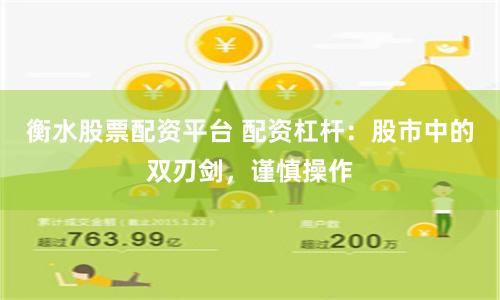 衡水股票配资平台 配资杠杆：股市中的双刃剑，谨慎操作