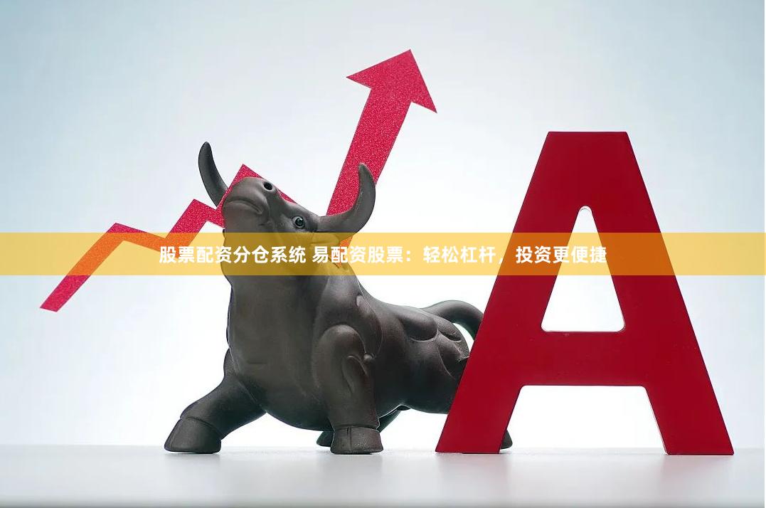 股票配资分仓系统 易配资股票：轻松杠杆，投资更便捷