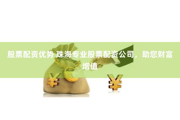 股票配资优势 珠海专业股票配资公司，助您财富增值