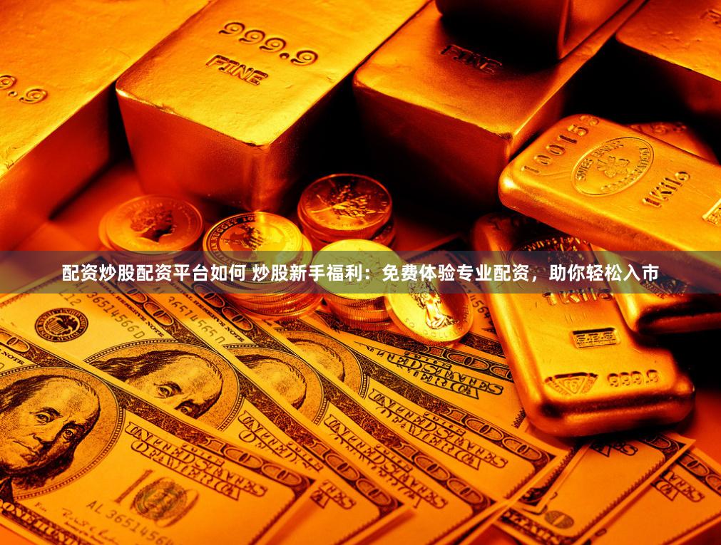 配资炒股配资平台如何 炒股新手福利：免费体验专业配资，助你轻松入市