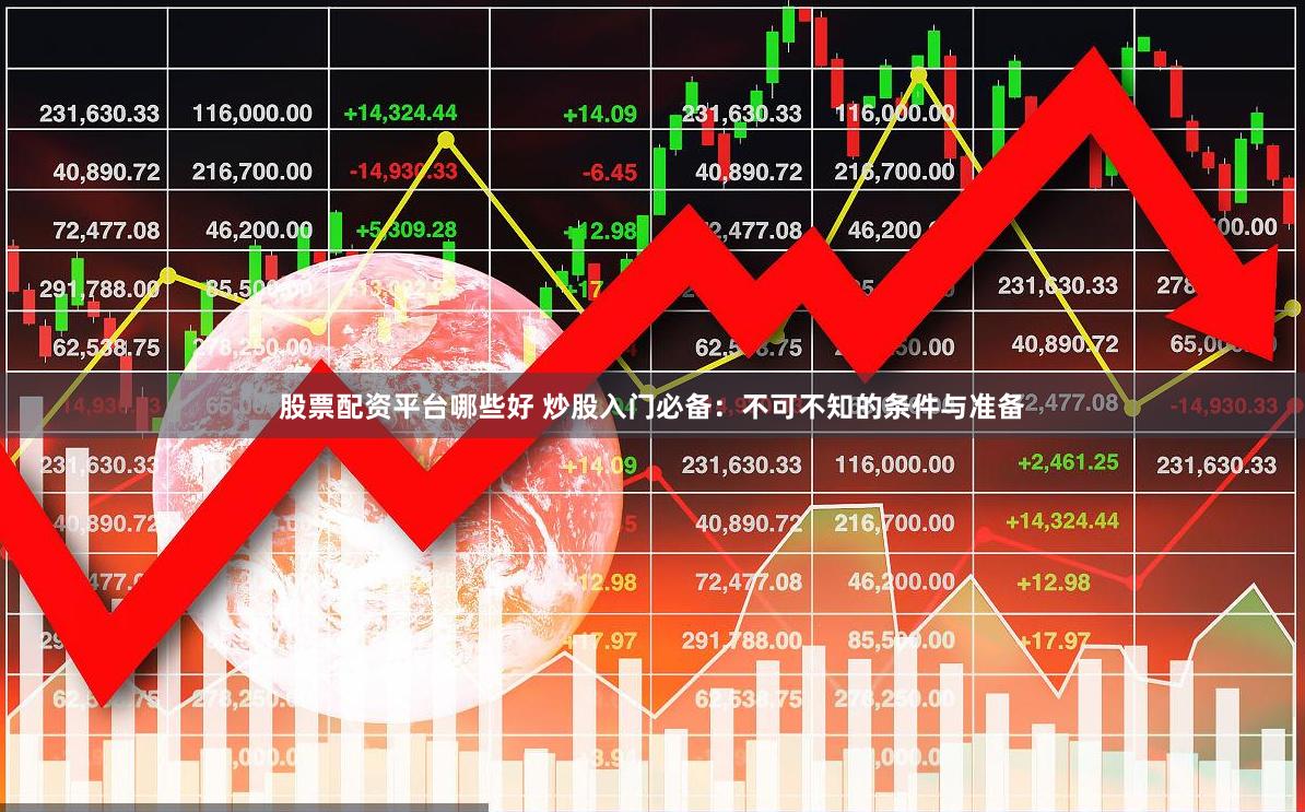 股票配资平台哪些好 炒股入门必备：不可不知的条件与准备