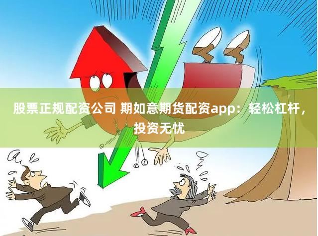 股票正规配资公司 期如意期货配资app：轻松杠杆，投资无忧