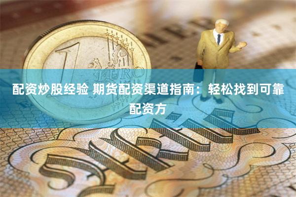 配资炒股经验 期货配资渠道指南：轻松找到可靠配资方
