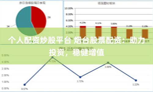 个人配资炒股平台 烟台股票配资：助力投资，稳健增值