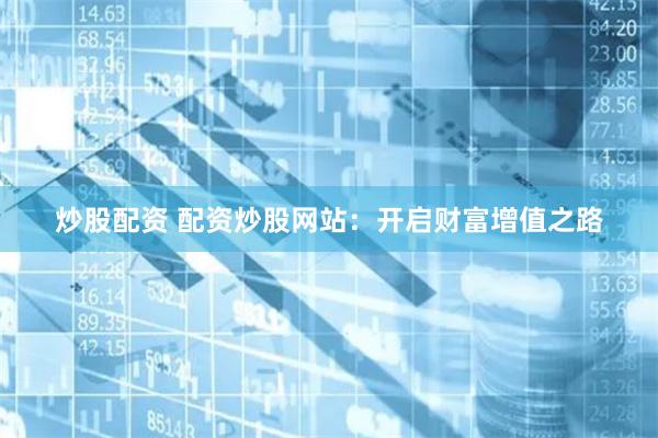 炒股配资 配资炒股网站：开启财富增值之路