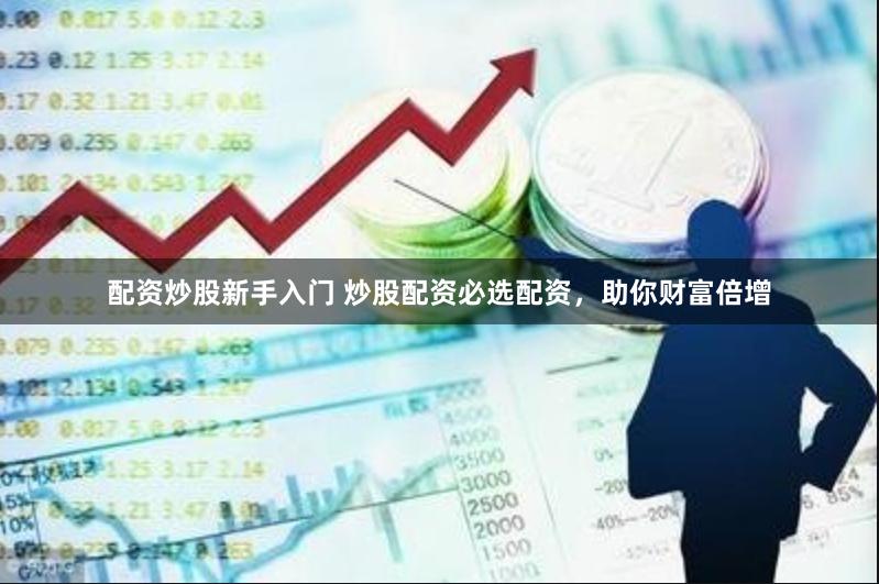 配资炒股新手入门 炒股配资必选配资，助你财富倍增