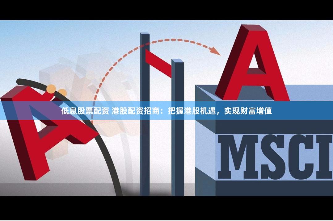 低息股票配资 港股配资招商：把握港股机遇，实现财富增值