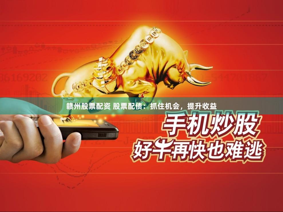 赣州股票配资 股票配债：抓住机会，提升收益