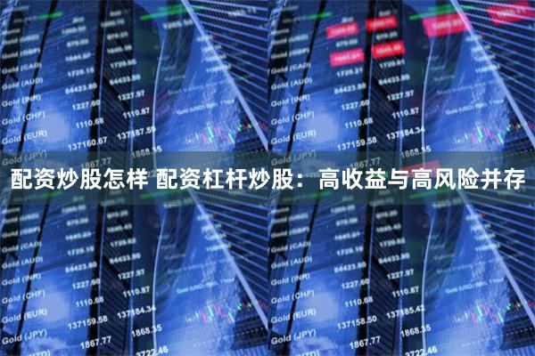 配资炒股怎样 配资杠杆炒股：高收益与高风险并存