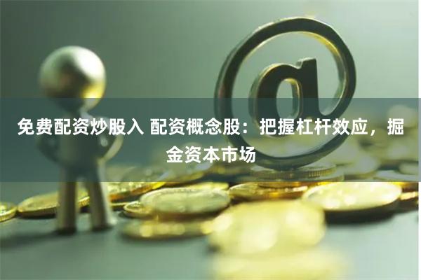 免费配资炒股入 配资概念股：把握杠杆效应，掘金资本市场