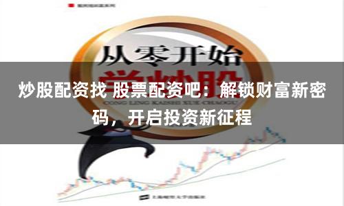 炒股配资找 股票配资吧：解锁财富新密码，开启投资新征程