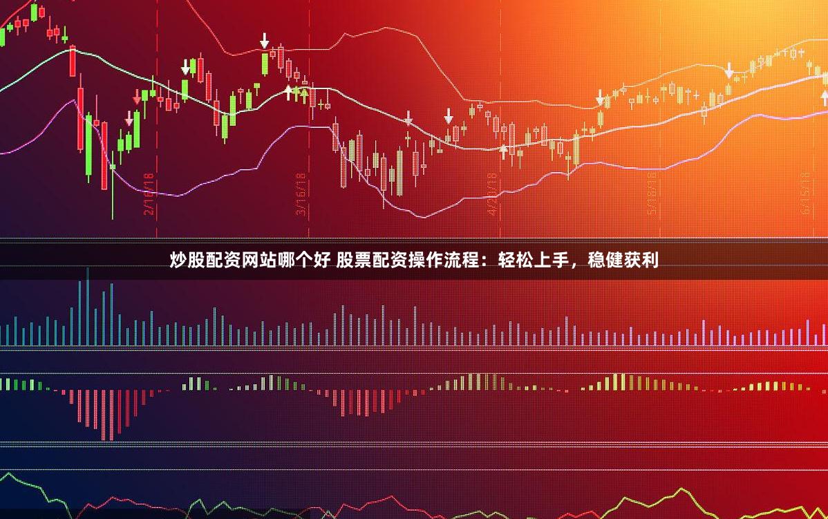 炒股配资网站哪个好 股票配资操作流程：轻松上手，稳健获利