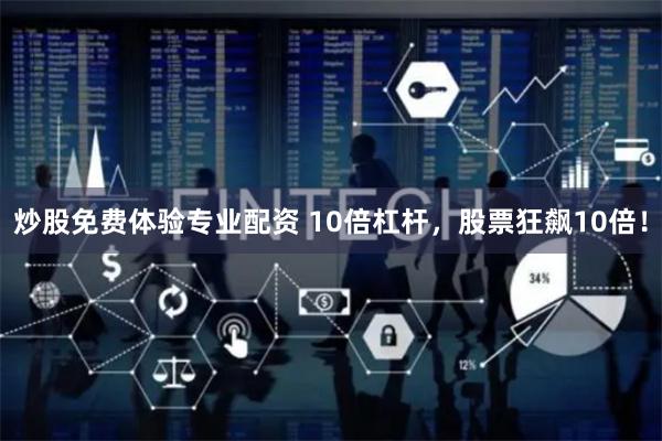炒股免费体验专业配资 10倍杠杆，股票狂飙10倍！