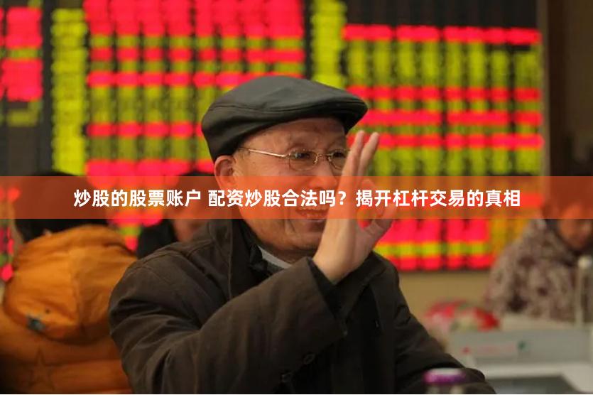 炒股的股票账户 配资炒股合法吗？揭开杠杆交易的真相