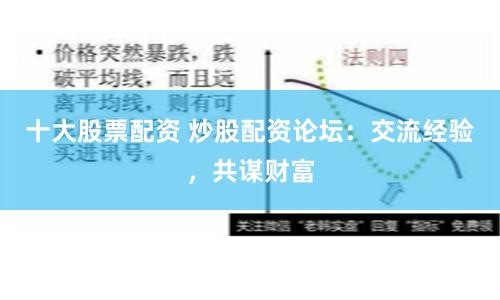 十大股票配资 炒股配资论坛：交流经验，共谋财富