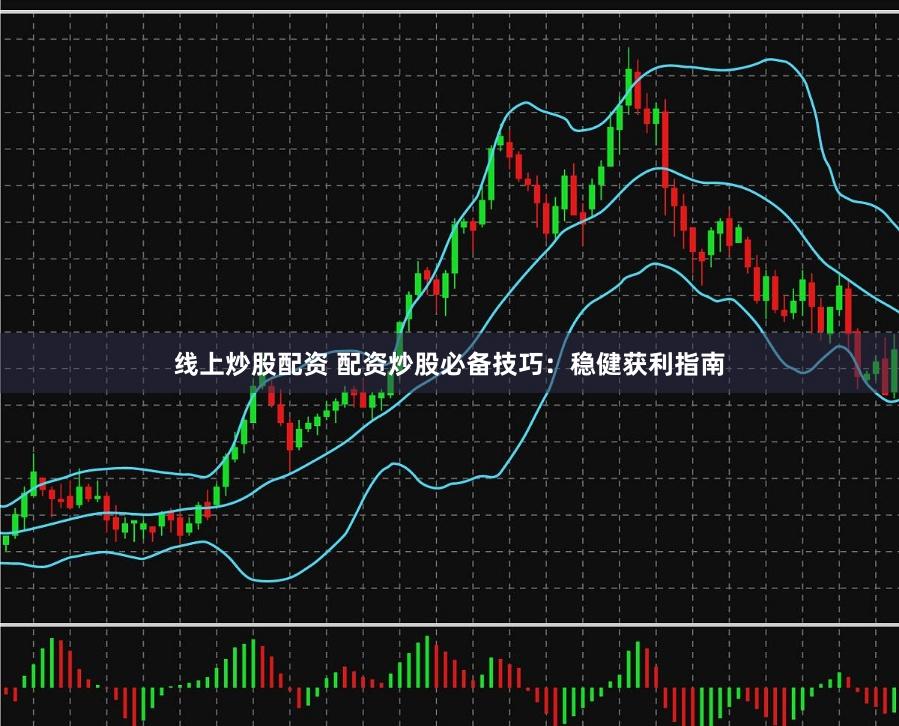 线上炒股配资 配资炒股必备技巧：稳健获利指南