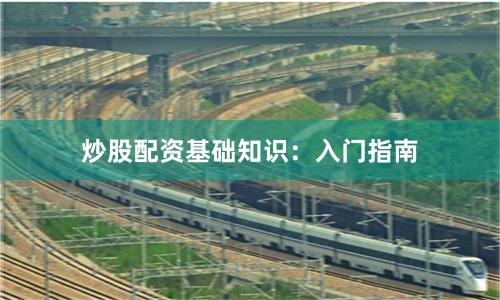 炒股配资基础知识：入门指南
