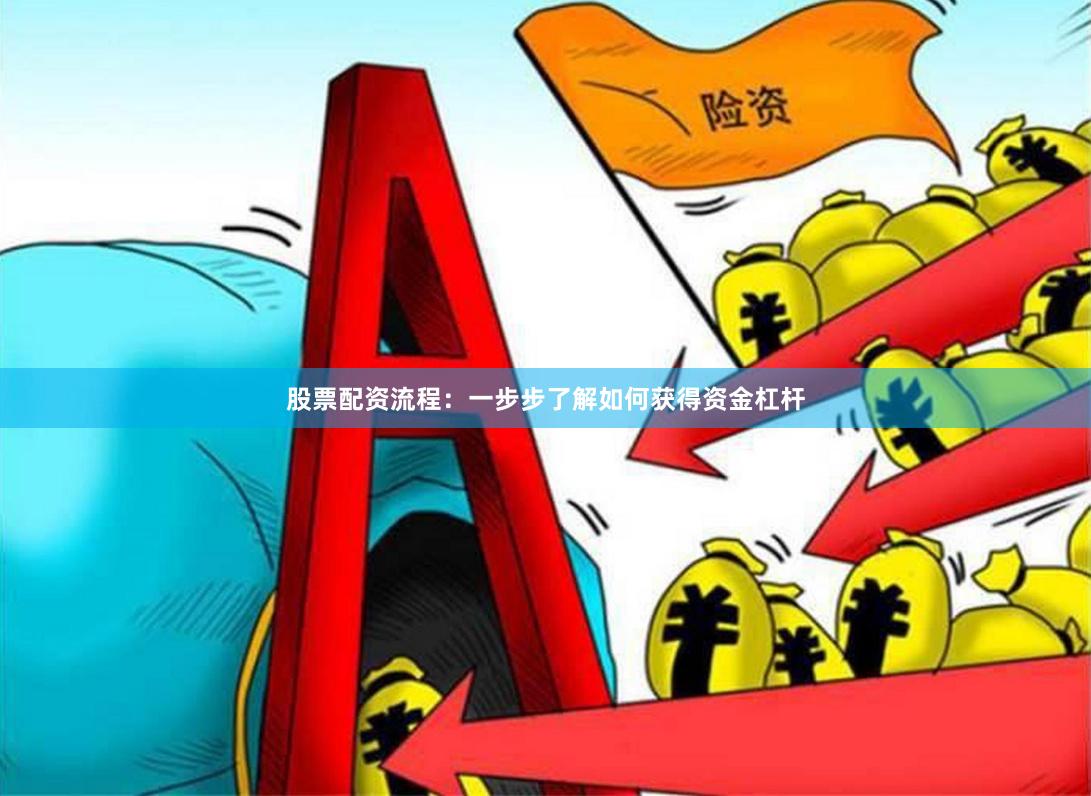 股票配资流程：一步步了解如何获得资金杠杆