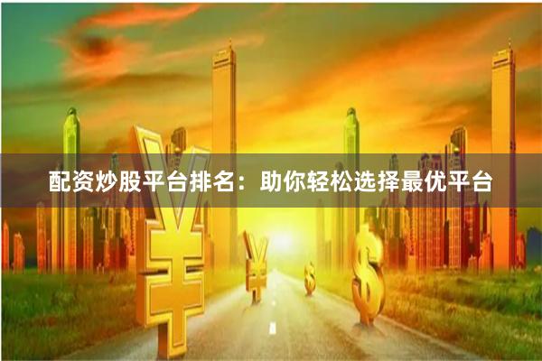 配资炒股平台排名：助你轻松选择最优平台