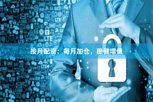 按月配资：每月加仓，稳健增值