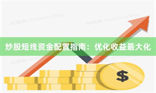炒股短线资金配置指南：优化收益最大化