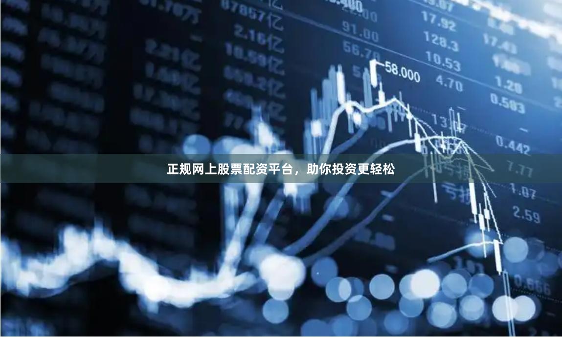 正规网上股票配资平台，助你投资更轻松