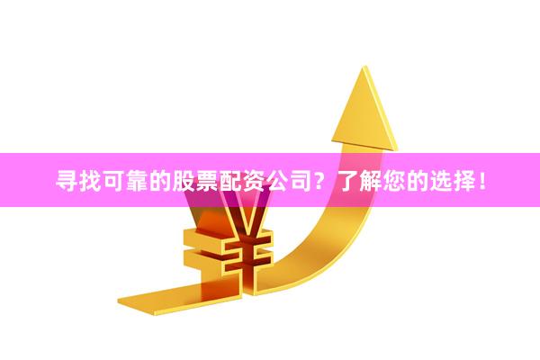 寻找可靠的股票配资公司？了解您的选择！