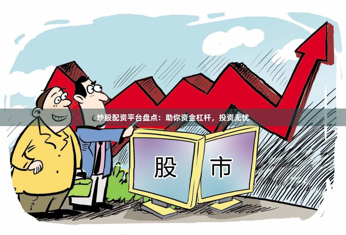 炒股配资平台盘点：助你资金杠杆，投资无忧
