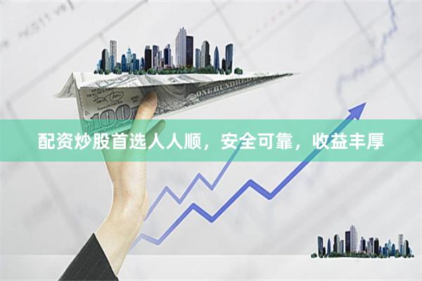 配资炒股首选人人顺，安全可靠，收益丰厚