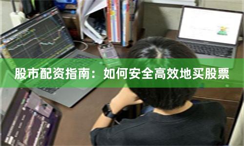 股市配资指南：如何安全高效地买股票