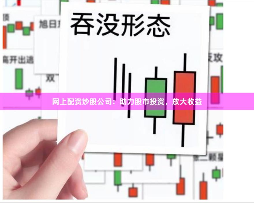 网上配资炒股公司：助力股市投资，放大收益