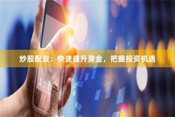 炒股配资：快速提升资金，把握投资机遇