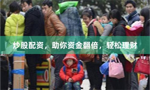 炒股配资，助你资金翻倍，轻松理财