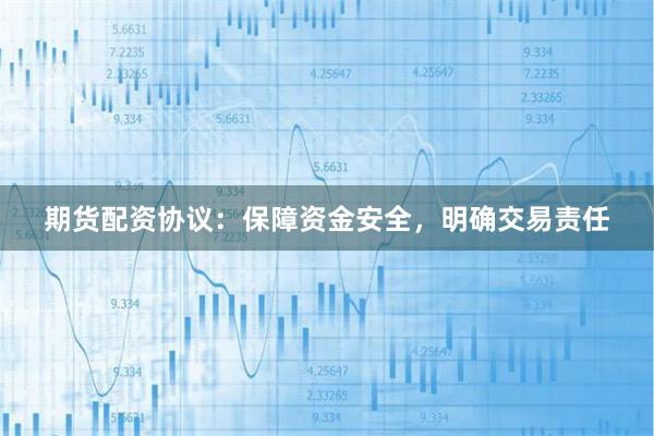 期货配资协议：保障资金安全，明确交易责任