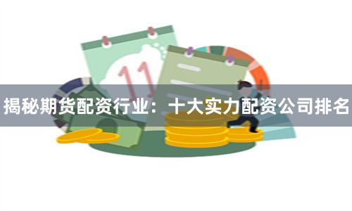 揭秘期货配资行业：十大实力配资公司排名