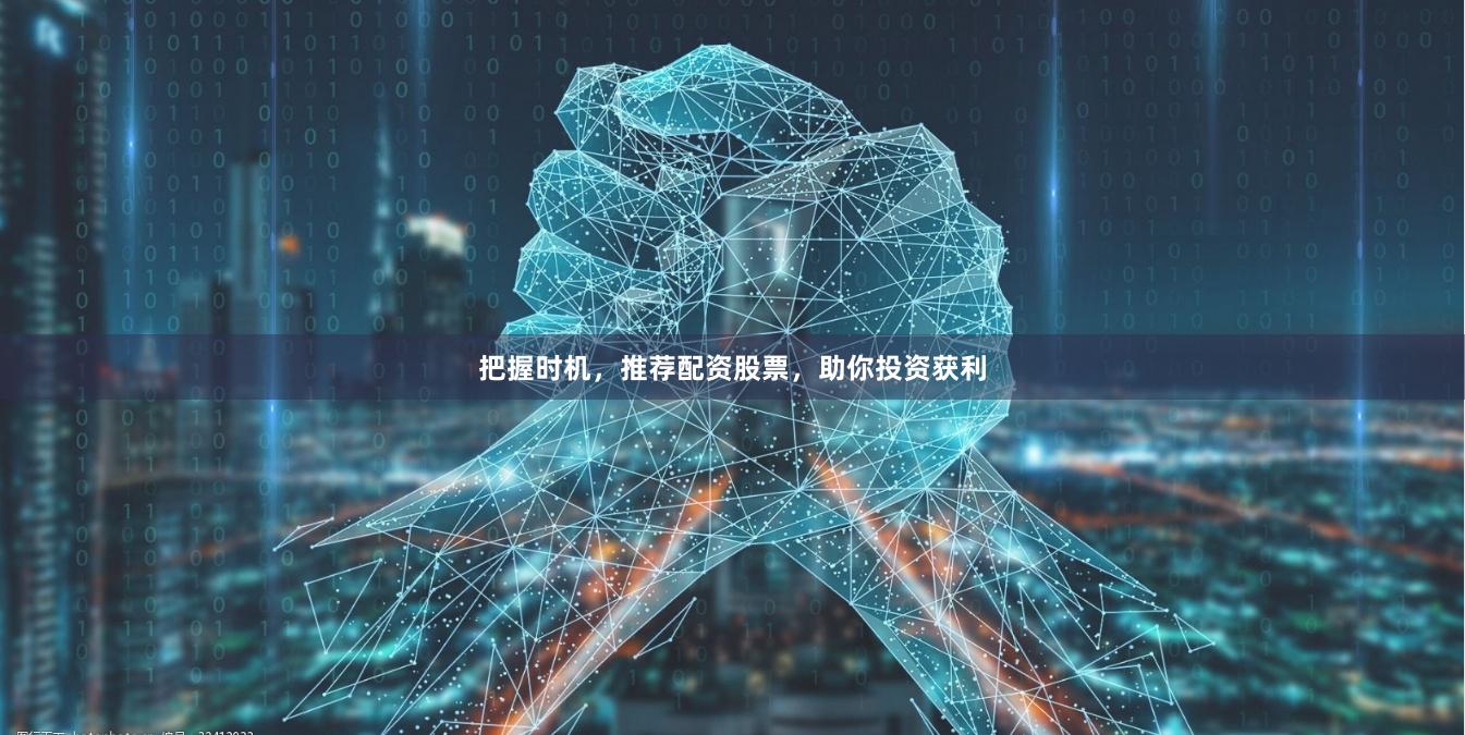 把握时机，推荐配资股票，助你投资获利