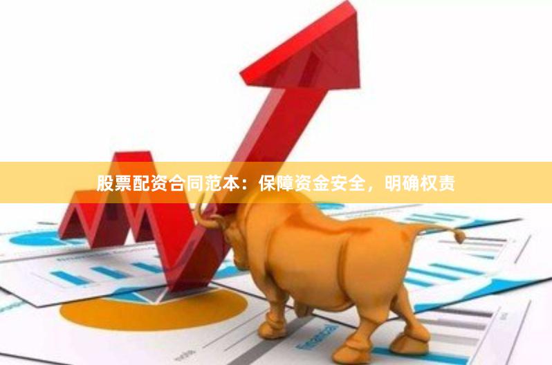 股票配资合同范本：保障资金安全，明确权责