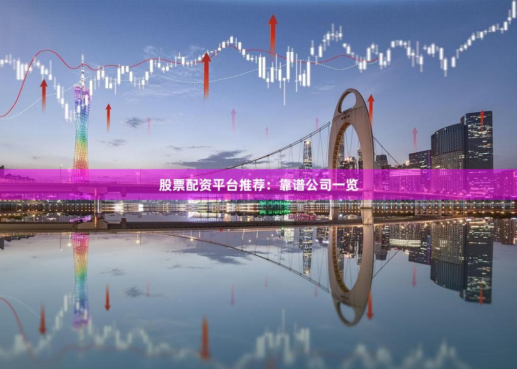 股票配资平台推荐：靠谱公司一览