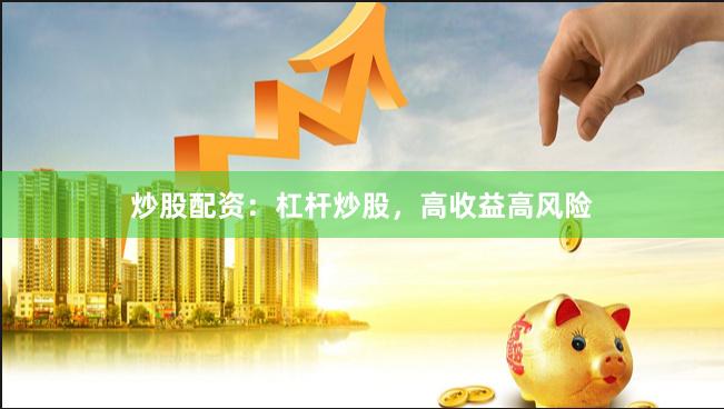 炒股配资：杠杆炒股，高收益高风险