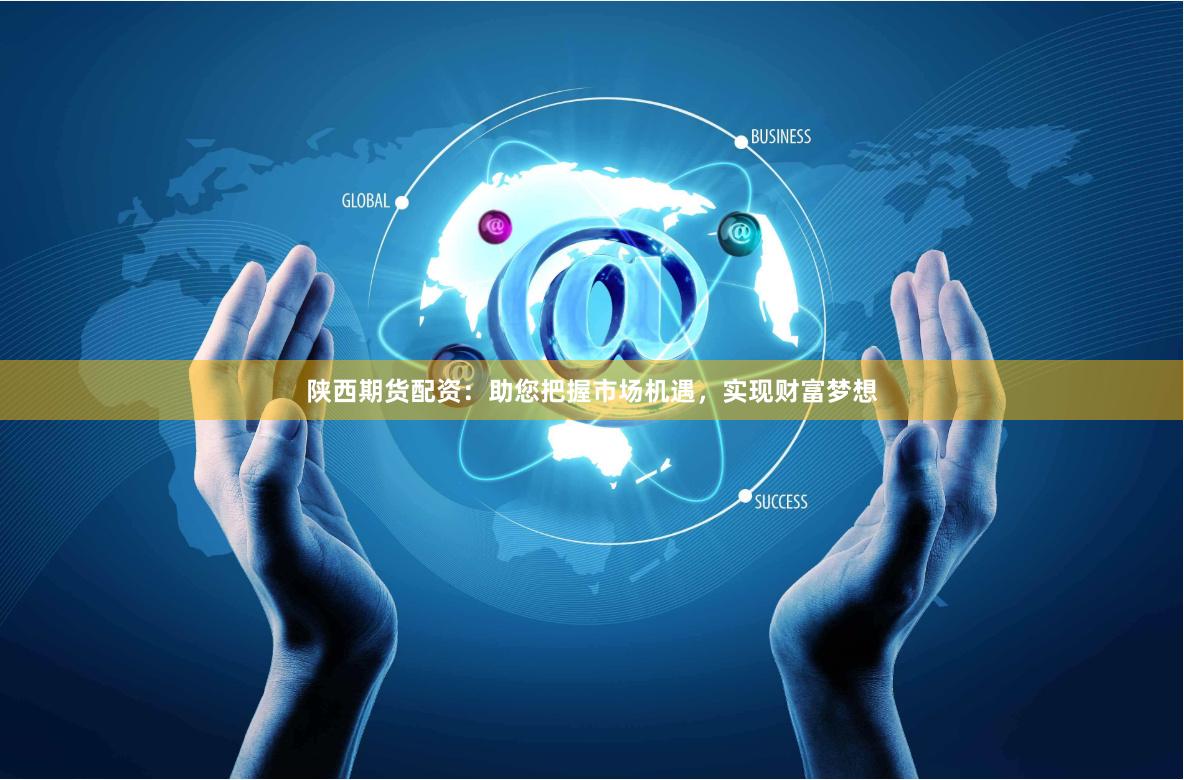 陕西期货配资：助您把握市场机遇，实现财富梦想