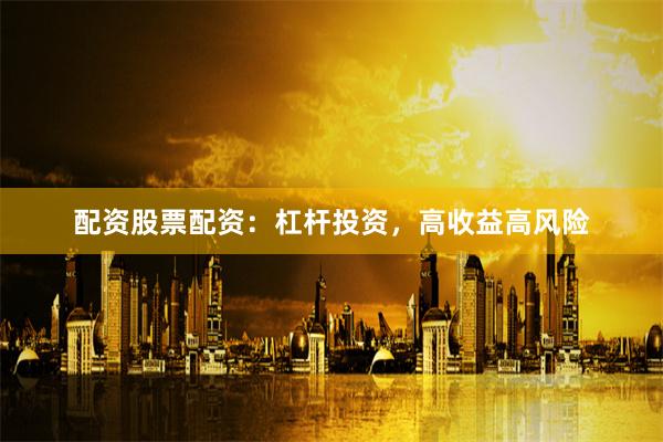 配资股票配资：杠杆投资，高收益高风险