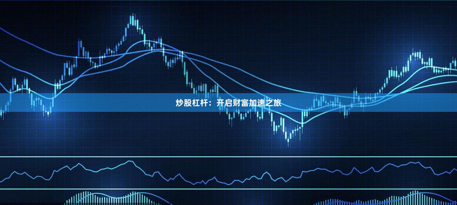 炒股杠杆：开启财富加速之旅